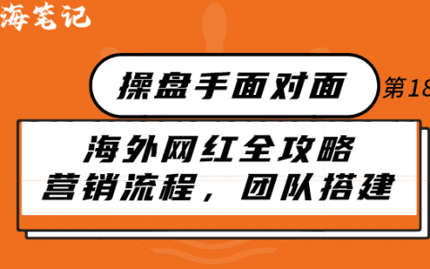 海外網紅全攻略：營銷流程，團隊搭建大揭秘丨操盤手面對面18期精華