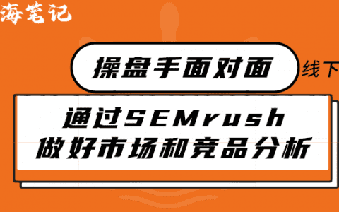 如何通過SEMrush做好市場和競品分析丨出海筆記線下聚會精華