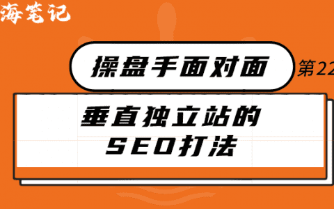 跨境垂直獨立站的SEO打法丨操盤手面對面22期精華