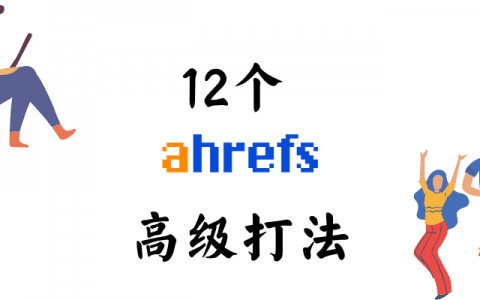 12种Ahrefs高级打法（干到爆炸，请备好水杯)