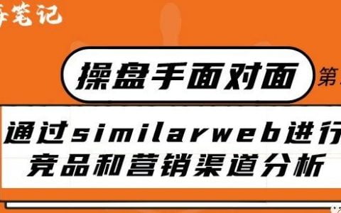 如何通過Similarweb進行競品和精準營銷渠道分析丨操盤手面對面第15期精華