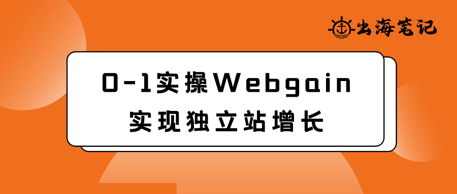 0-1实操Webgain实现独立站增长|出海笔记