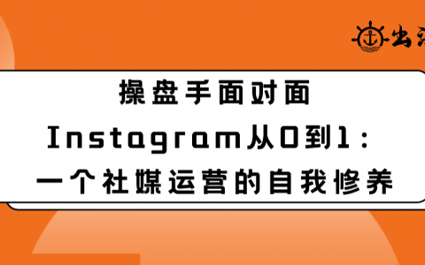 Instagram從0到1：一個社媒運營的自我修養(yǎng)丨出海筆記操盤手面對面32期精華